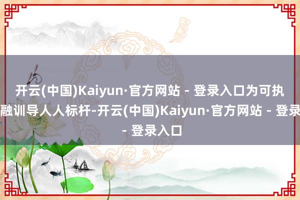 开云(中国)Kaiyun·官方网站 - 登录入口为可执续金融训导人人标杆-开云(中国)Kaiyun·官方网站 - 登录入口