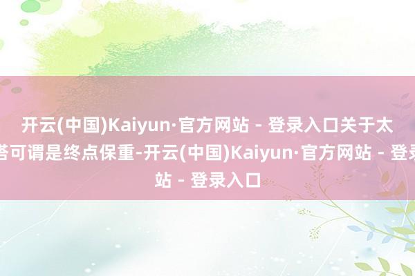 开云(中国)Kaiyun·官方网站 - 登录入口关于太太妮塔可谓是终点保重-开云(中国)Kaiyun·官方网站 - 登录入口