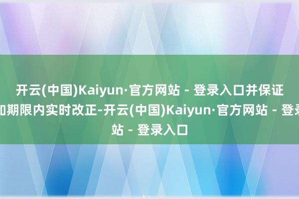 开云(中国)Kaiyun·官方网站 - 登录入口并保证在规如期限内实时改正-开云(中国)Kaiyun·官方网站 - 登录入口