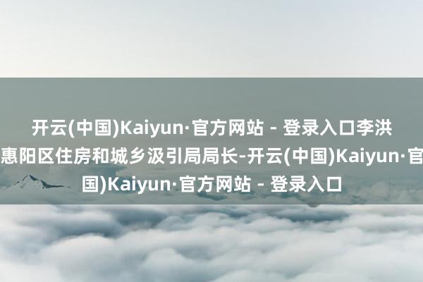 开云(中国)Kaiyun·官方网站 - 登录入口李洪艺被任命为惠州市惠阳区住房和城乡汲引局局长-开云(中国)Kaiyun·官方网站 - 登录入口