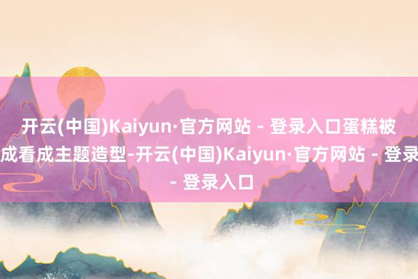 开云(中国)Kaiyun·官方网站 - 登录入口蛋糕被作念成看成主题造型-开云(中国)Kaiyun·官方网站 - 登录入口
