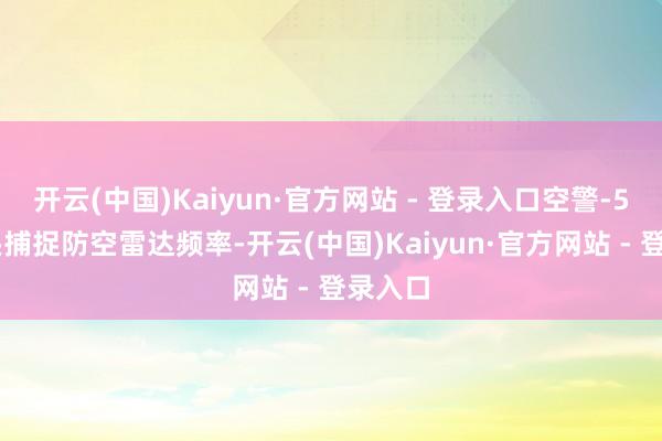 开云(中国)Kaiyun·官方网站 - 登录入口空警-500打头捕捉防空雷达频率-开云(中国)Kaiyun·官方网站 - 登录入口