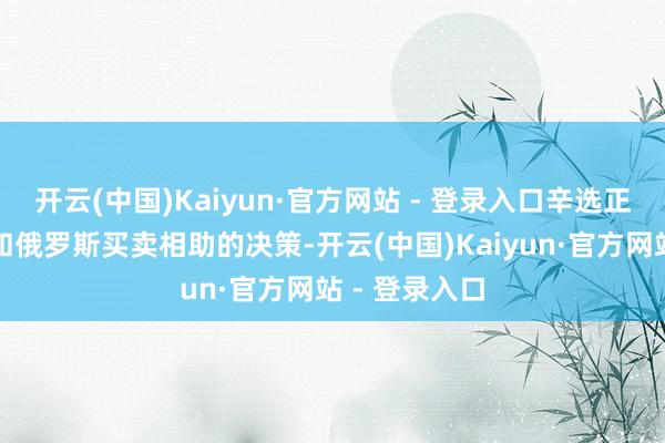开云(中国)Kaiyun·官方网站 - 登录入口辛选正在筹商加强和俄罗斯买卖相助的决策-开云(中国)Kaiyun·官方网站 - 登录入口