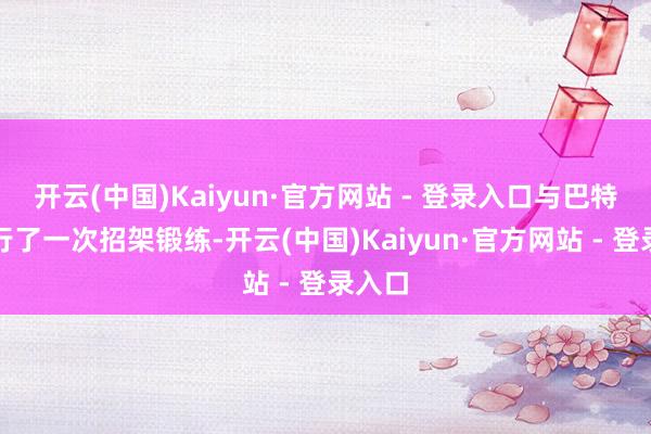 开云(中国)Kaiyun·官方网站 - 登录入口与巴特勒进行了一次招架锻练-开云(中国)Kaiyun·官方网站 - 登录入口