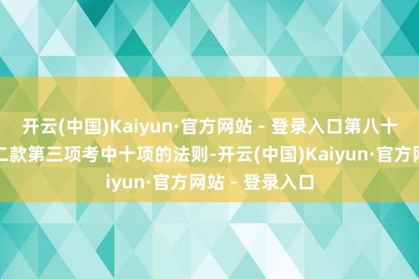 开云(中国)Kaiyun·官方网站 - 登录入口第八十条第一款、第二款第三项考中十项的法则-开云(中国)Kaiyun·官方网站 - 登录入口