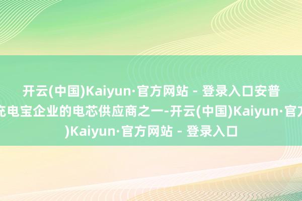 开云(中国)Kaiyun·官方网站 - 登录入口安普瑞斯恰是这两家充电宝企业的电芯供应商之一-开云(中国)Kaiyun·官方网站 - 登录入口