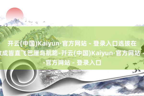开云(中国)Kaiyun·官方网站 - 登录入口选拔在9月底开放成皆直飞巴厘岛航路-开云(中国)Kaiyun·官方网站 - 登录入口
