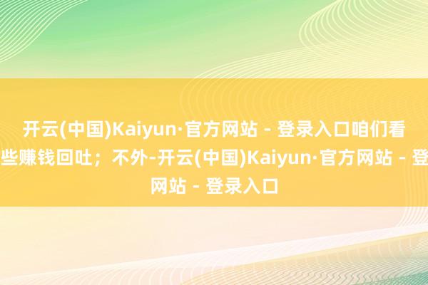 开云(中国)Kaiyun·官方网站 - 登录入口咱们看到了一些赚钱回吐；不外-开云(中国)Kaiyun·官方网站 - 登录入口