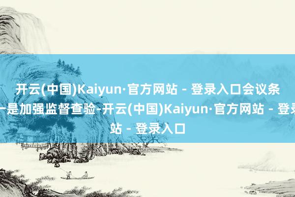 开云(中国)Kaiyun·官方网站 - 登录入口会议条目：一是加强监督查验-开云(中国)Kaiyun·官方网站 - 登录入口