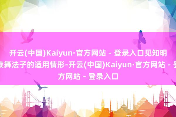 开云(中国)Kaiyun·官方网站 - 登录入口见知明确了饱读舞法子的适用情形-开云(中国)Kaiyun·官方网站 - 登录入口