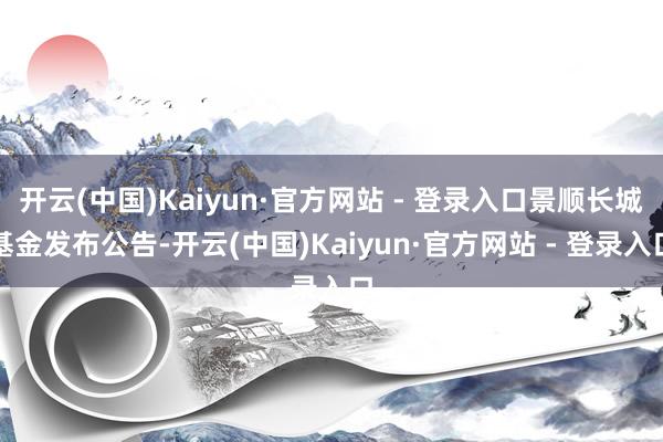 开云(中国)Kaiyun·官方网站 - 登录入口景顺长城基金发布公告-开云(中国)Kaiyun·官方网站 - 登录入口
