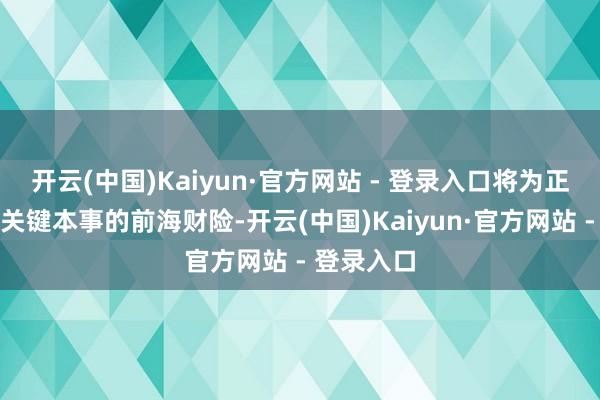 开云(中国)Kaiyun·官方网站 - 登录入口将为正处于转型关键本事的前海财险-开云(中国)Kaiyun·官方网站 - 登录入口