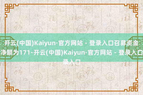 开云(中国)Kaiyun·官方网站 - 登录入口召募资金净额为171-开云(中国)Kaiyun·官方网站 - 登录入口