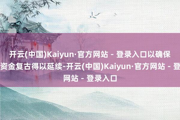 开云(中国)Kaiyun·官方网站 - 登录入口以确保车队的资金复古得以延续-开云(中国)Kaiyun·官方网站 - 登录入口