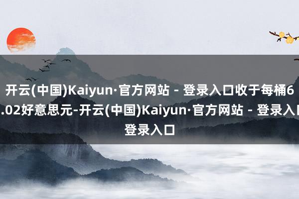 开云(中国)Kaiyun·官方网站 - 登录入口收于每桶66.02好意思元-开云(中国)Kaiyun·官方网站 - 登录入口