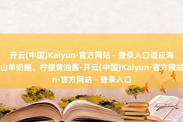 开云(中国)Kaiyun·官方网站 - 登录入口适应海鲜、沙拉、山羊奶酪、柠檬黄油酱-开云(中国)Kaiyun·官方网站 - 登录入口