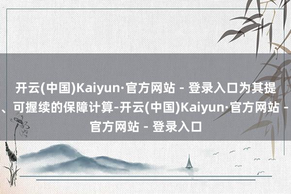 开云(中国)Kaiyun·官方网站 - 登录入口为其提供个性化、可握续的保障计算-开云(中国)Kaiyun·官方网站 - 登录入口