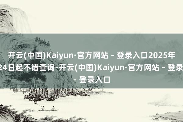 开云(中国)Kaiyun·官方网站 - 登录入口2025年9月24日起不错查询-开云(中国)Kaiyun·官方网站 - 登录入口