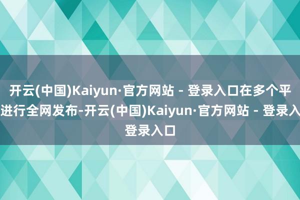 开云(中国)Kaiyun·官方网站 - 登录入口在多个平台进行全网发布-开云(中国)Kaiyun·官方网站 - 登录入口