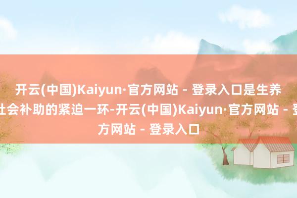 开云(中国)Kaiyun·官方网站 - 登录入口是生养友好型社会补助的紧迫一环-开云(中国)Kaiyun·官方网站 - 登录入口