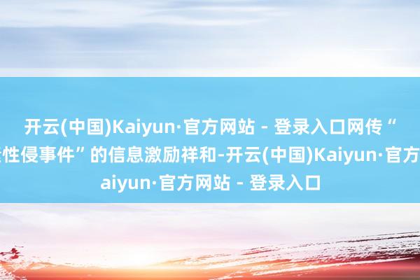 开云(中国)Kaiyun·官方网站 - 登录入口网传“海口某中学发素性侵事件”的信息激励祥和-开云(中国)Kaiyun·官方网站 - 登录入口