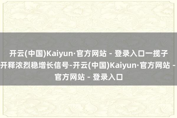 开云(中国)Kaiyun·官方网站 - 登录入口一揽子增量政策开释浓烈稳增长信号-开云(中国)Kaiyun·官方网站 - 登录入口