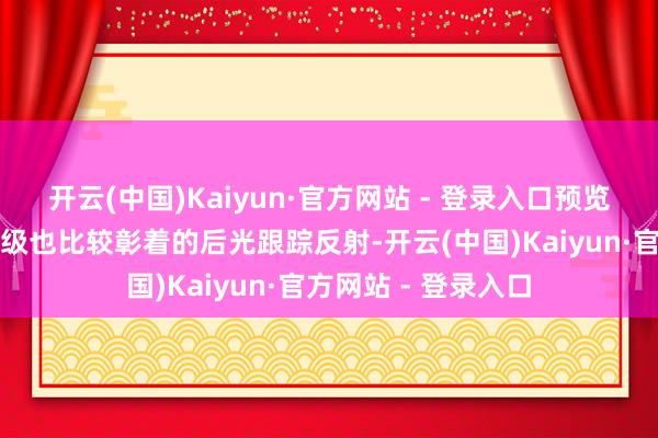 开云(中国)Kaiyun·官方网站 - 登录入口预览其次即是比较分量级也比较彰着的后光跟踪反射-开云(中国)Kaiyun·官方网站 - 登录入口