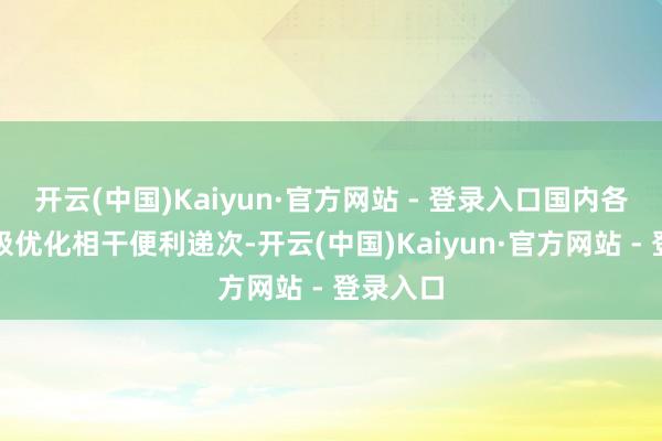 开云(中国)Kaiyun·官方网站 - 登录入口国内各地也积极优化相干便利递次-开云(中国)Kaiyun·官方网站 - 登录入口