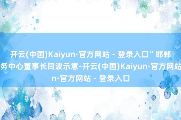 开云(中国)Kaiyun·官方网站 - 登录入口”邯郸国控数据服务中心董事长闫波示意-开云(中国)Kaiyun·官方网站 - 登录入口
