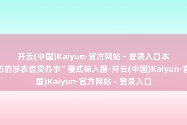 开云(中国)Kaiyun·官方网站 - 登录入口　　本次“基于大数据技巧的涉农信贷办事”模式标入围-开云(中国)Kaiyun·官方网站 - 登录入口