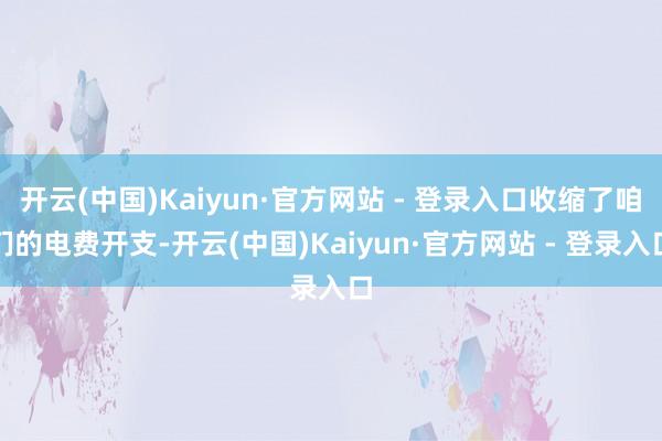 开云(中国)Kaiyun·官方网站 - 登录入口收缩了咱们的电费开支-开云(中国)Kaiyun·官方网站 - 登录入口