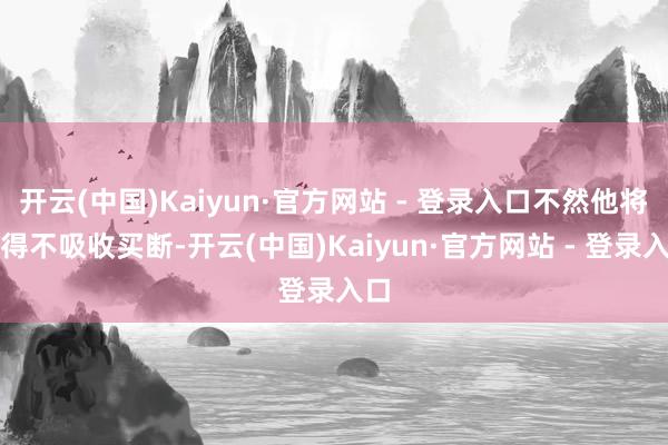 开云(中国)Kaiyun·官方网站 - 登录入口不然他将不得不吸收买断-开云(中国)Kaiyun·官方网站 - 登录入口