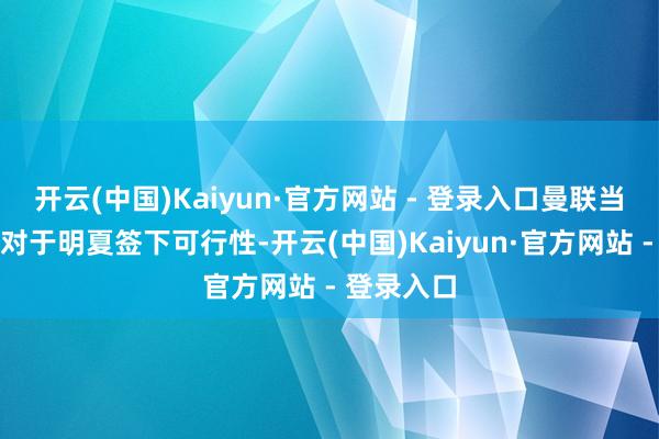 开云(中国)Kaiyun·官方网站 - 登录入口曼联当今在计划对于明夏签下可行性-开云(中国)Kaiyun·官方网站 - 登录入口