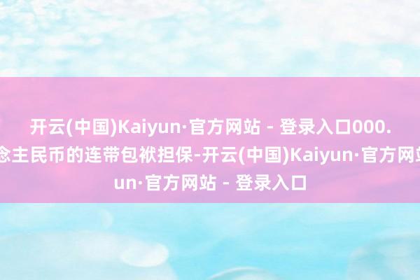 开云(中国)Kaiyun·官方网站 - 登录入口000.00万元东说念主民币的连带包袱担保-开云(中国)Kaiyun·官方网站 - 登录入口