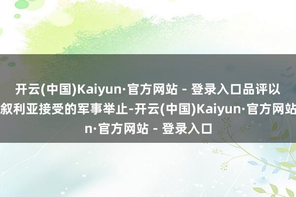 开云(中国)Kaiyun·官方网站 - 登录入口品评以色列近期在叙利亚接受的军事举止-开云(中国)Kaiyun·官方网站 - 登录入口