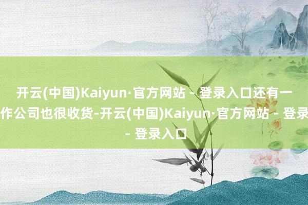 开云(中国)Kaiyun·官方网站 - 登录入口还有一类工作公司也很收货-开云(中国)Kaiyun·官方网站 - 登录入口