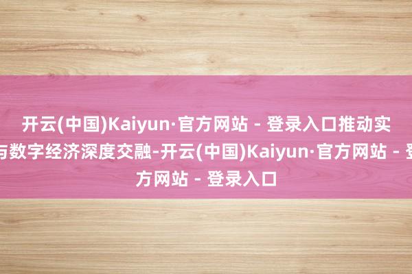 开云(中国)Kaiyun·官方网站 - 登录入口推动实体零卖与数字经济深度交融-开云(中国)Kaiyun·官方网站 - 登录入口