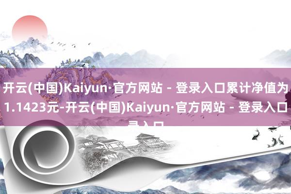 开云(中国)Kaiyun·官方网站 - 登录入口累计净值为1.1423元-开云(中国)Kaiyun·官方网站 - 登录入口