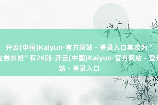 开云(中国)Kaiyun·官方网站 - 登录入口其次为“商业左券纠纷”有26则-开云(中国)Kaiyun·官方网站 - 登录入口
