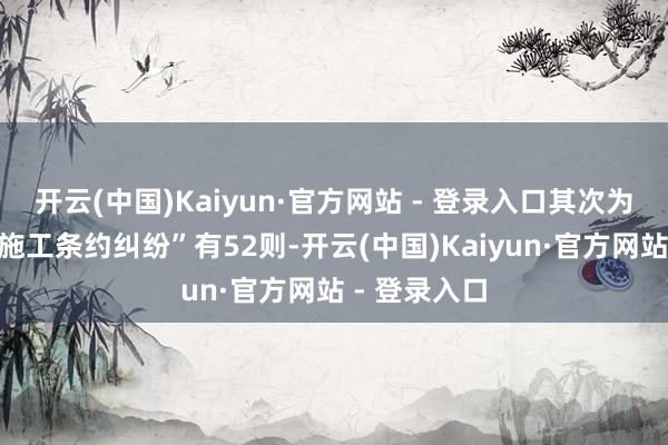 开云(中国)Kaiyun·官方网站 - 登录入口其次为“成就工程施工条约纠纷”有52则-开云(中国)Kaiyun·官方网站 - 登录入口