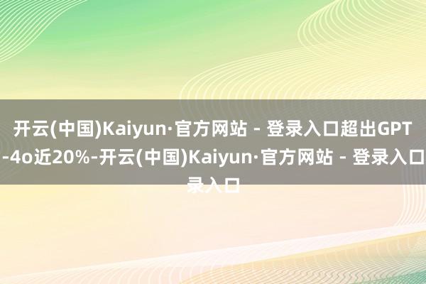开云(中国)Kaiyun·官方网站 - 登录入口超出GPT-4o近20%-开云(中国)Kaiyun·官方网站 - 登录入口