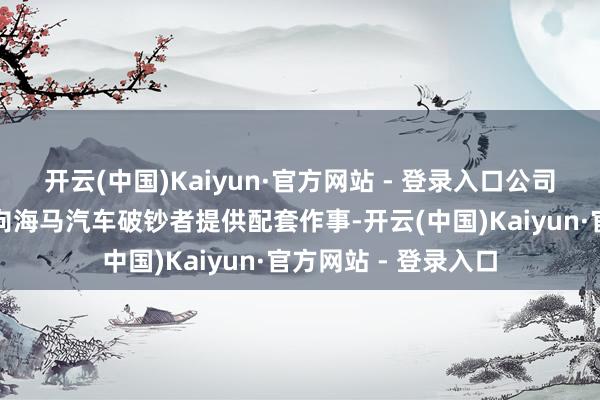 开云(中国)Kaiyun·官方网站 - 登录入口公司充电桩业务主要面向海马汽车破钞者提供配套作事-开云(中国)Kaiyun·官方网站 - 登录入口