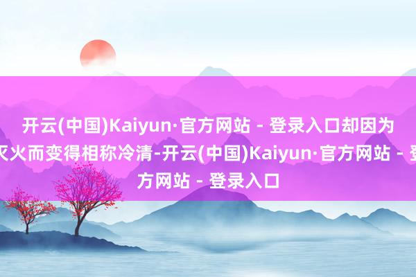 开云(中国)Kaiyun·官方网站 - 登录入口却因为灯光的灭火而变得相称冷清-开云(中国)Kaiyun·官方网站 - 登录入口