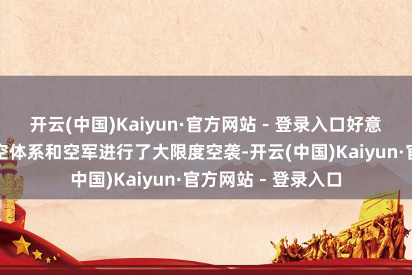 开云(中国)Kaiyun·官方网站 - 登录入口好意思国对伊拉克的防空体系和空军进行了大限度空袭-开云(中国)Kaiyun·官方网站 - 登录入口