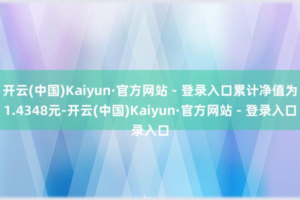 开云(中国)Kaiyun·官方网站 - 登录入口累计净值为1.4348元-开云(中国)Kaiyun·官方网站 - 登录入口
