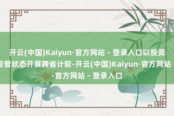 开云(中国)Kaiyun·官方网站 - 登录入口以投资大概授权经管状态开展跨省计较-开云(中国)Kaiyun·官方网站 - 登录入口