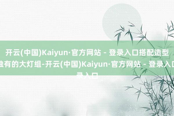 开云(中国)Kaiyun·官方网站 - 登录入口搭配造型独有的大灯组-开云(中国)Kaiyun·官方网站 - 登录入口