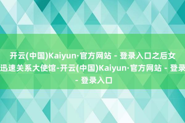 开云(中国)Kaiyun·官方网站 - 登录入口之后女友又迅速关系大使馆-开云(中国)Kaiyun·官方网站 - 登录入口