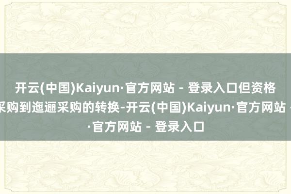 开云(中国)Kaiyun·官方网站 - 登录入口但资格了从径直采购到迤逦采购的转换-开云(中国)Kaiyun·官方网站 - 登录入口