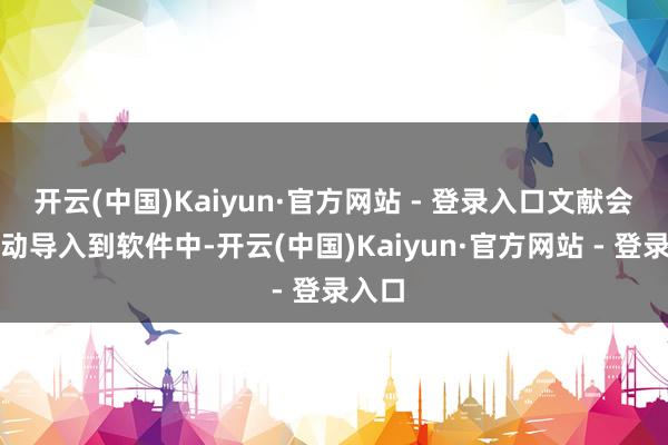 开云(中国)Kaiyun·官方网站 - 登录入口文献会被自动导入到软件中-开云(中国)Kaiyun·官方网站 - 登录入口